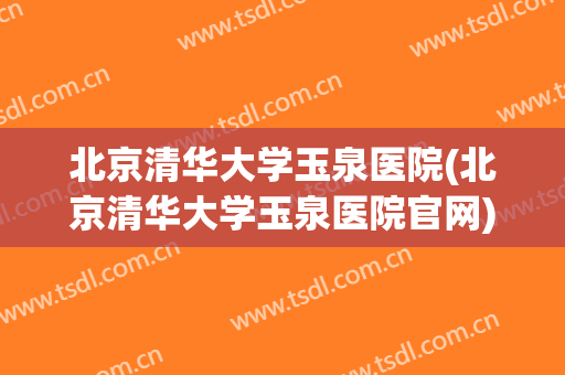 北京清华大学玉泉医院(北京清华大学玉泉医院官网) 北京清华大学玉泉医院(北京清华大学玉泉医院官网)