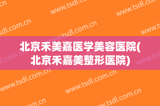 北京禾美嘉医学美容医院(北京禾嘉美整形医院) 北京禾美嘉医学美容医院(北京禾嘉美整形医院)