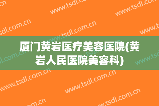厦门黄岩医疗美容医院(黄岩人民医院美容科) 厦门黄岩医疗美容医院(黄岩人民医院美容科)