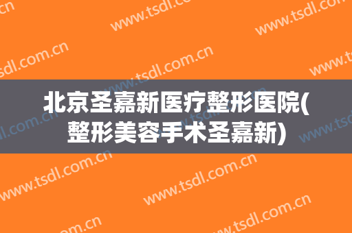 北京圣嘉新医疗整形医院(整形美容手术圣嘉新) 北京圣嘉新医疗整形医院(整形美容手术圣嘉新)