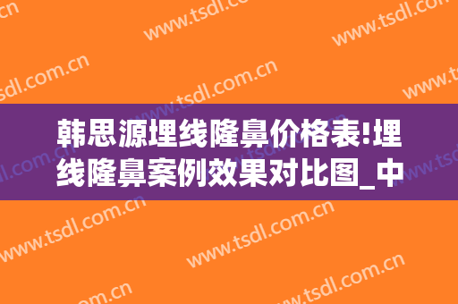 韩思源埋线隆鼻价格表!埋线隆鼻案例效果对比图_中国医科大学附属第一医院