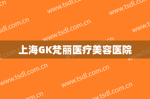 上海GK梵丽医疗美容医院 上海GK梵丽医疗美容医院