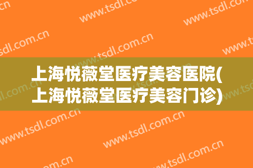上海悦薇堂医疗美容医院(上海悦薇堂医疗美容门诊) 上海悦薇堂医疗美容医院(上海悦薇堂医疗美容门诊)