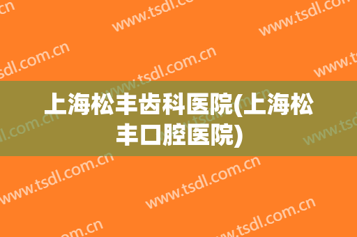 上海松丰齿科医院(上海松丰口腔医院)