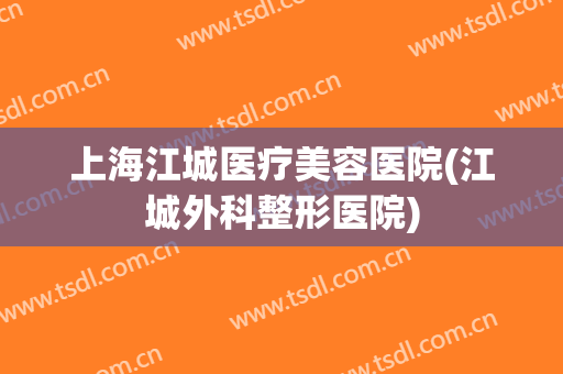 上海江城医疗美容医院(江城外科整形医院) 上海江城医疗美容医院(江城外科整形医院)