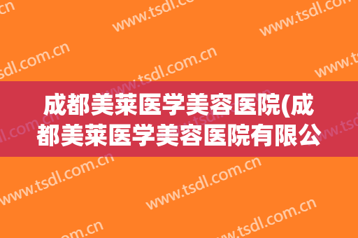 成都美莱医学美容医院(成都美莱医学美容医院有限公司) 成都美莱医学美容医院(成都美莱医学美容医院有限公司)