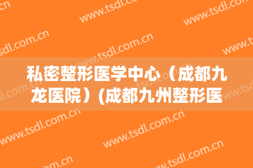 私密整形医学中心（成都九龙医院）(成都九州整形医院)