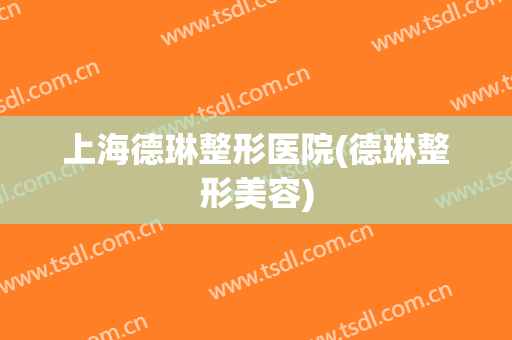 上海德琳整形医院(德琳整形美容) 上海德琳整形医院(德琳整形美容)