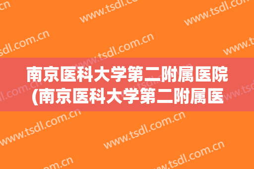 南京医科大学第二附属医院(南京医科大学第二附属医院怎么样) 南京医科大学第二附属医院(南京医科大学第二附属医院怎么样)