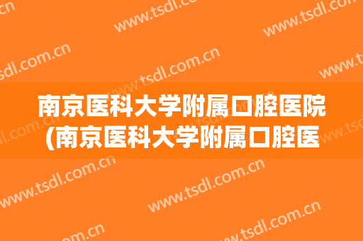 南京医科大学附属口腔医院(南京医科大学附属口腔医院第七门诊部)