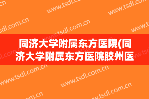 同济大学附属东方医院(同济大学附属东方医院胶州医院核酸) 同济大学附属东方医院(同济大学附属东方医院胶州医院核酸)
