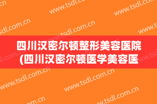 四川汉密尔顿整形美容医院(四川汉密尔顿医学美容医院) 四川汉密尔顿整形美容医院(四川汉密尔顿医学美容医院)