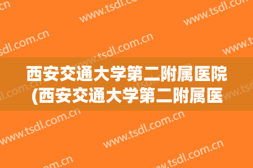 西安交通大学第二附属医院(西安交通大学第二附属医院院长) 西安交通大学第二附属医院(西安交通大学第二附属医院院长)