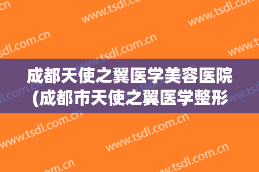 成都天使之翼医学美容医院(成都市天使之翼医学整形美容医院) 成都天使之翼医学美容医院(成都市天使之翼医学整形美容医院)
