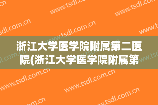 浙江大学医学院附属第二医院(浙江大学医学院附属第二医院地址) 浙江大学医学院附属第二医院(浙江大学医学院附属第二医院地址)