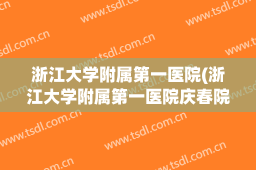 浙江大学附属第一医院(浙江大学附属第一医院庆春院区) 浙江大学附属第一医院(浙江大学附属第一医院庆春院区)