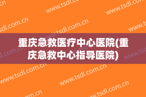 重庆急救医疗中心医院(重庆急救中心指导医院) 重庆急救医疗中心医院(重庆急救中心指导医院)