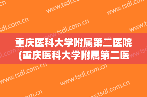 重庆医科大学附属第二医院(重庆医科大学附属第二医院核酸检测) 重庆医科大学附属第二医院(重庆医科大学附属第二医院核酸检测)