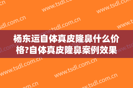 杨东运自体真皮隆鼻什么价格?自体真皮隆鼻案例效果对比图_东上医疗美容门诊部