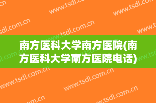 南方医科大学南方医院(南方医科大学南方医院电话)