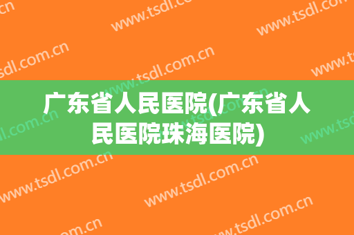 广东省人民医院(广东省人民医院珠海医院) 广东省人民医院(广东省人民医院珠海医院)