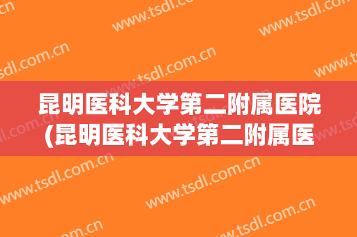 昆明医科大学第二附属医院(昆明医科大学第二附属医院在哪个区) 昆明医科大学第二附属医院(昆明医科大学第二附属医院在哪个区)