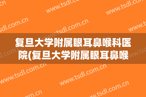 复旦大学附属眼耳鼻喉科医院(复旦大学附属眼耳鼻喉科医院宝庆) 复旦大学附属眼耳鼻喉科医院(复旦大学附属眼耳鼻喉科医院宝庆)