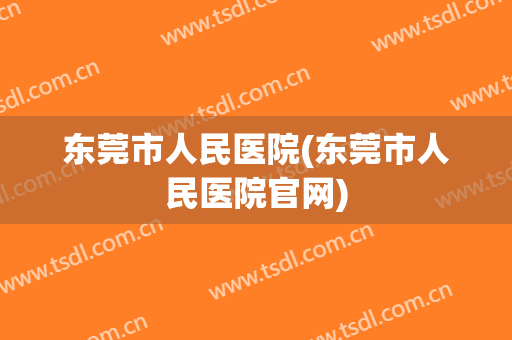 东莞市人民医院(东莞市人民医院官网) 东莞市人民医院(东莞市人民医院官网)