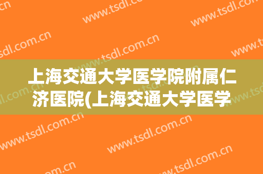 上海交通大学医学院附属仁济医院(上海交通大学医学院附属仁济医院(南院)) 上海交通大学医学院附属仁济医院(上海交通大学医学院附属仁济医院(南院))