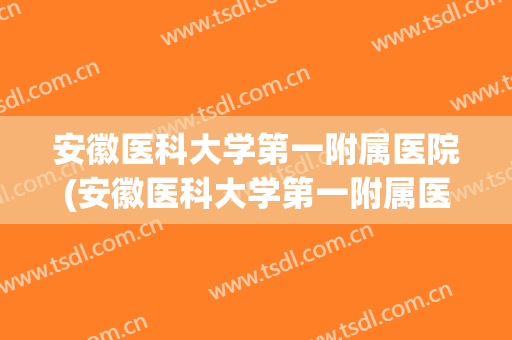 安徽医科大学第一附属医院(安徽医科大学第一附属医院高新院区) 安徽医科大学第一附属医院(安徽医科大学第一附属医院高新院区)