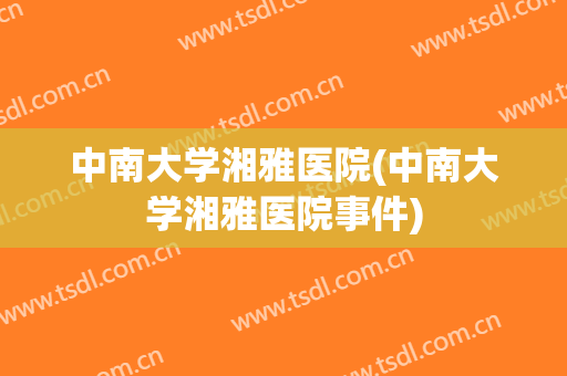 中南大学湘雅医院(中南大学湘雅医院事件) 中南大学湘雅医院(中南大学湘雅医院事件)