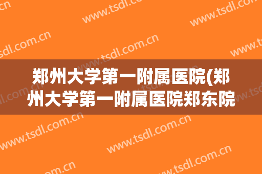 郑州大学第一附属医院(郑州大学第一附属医院郑东院区地址) 郑州大学第一附属医院(郑州大学第一附属医院郑东院区地址)