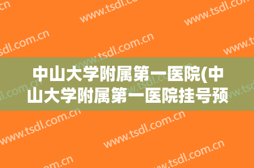 中山大学附属第一医院(中山大学附属第一医院挂号预约) 中山大学附属第一医院(中山大学附属第一医院挂号预约)