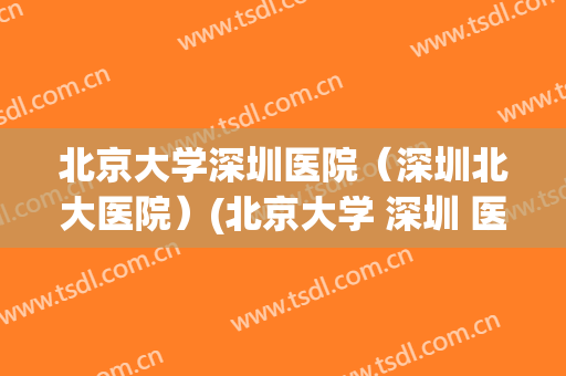 北京大学深圳医院（深圳北大医院）(北京大学 深圳 医院)