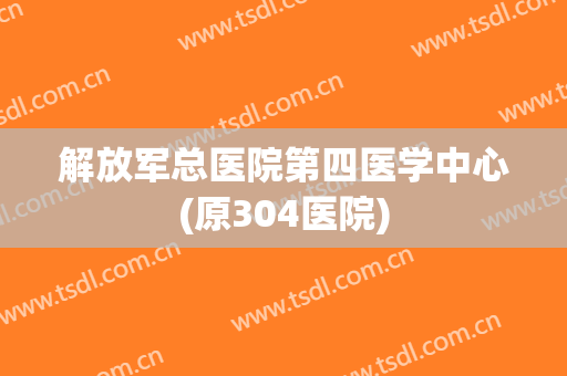 解放军总医院第四医学中心(原304医院) 解放军总医院第四医学中心(原304医院)
