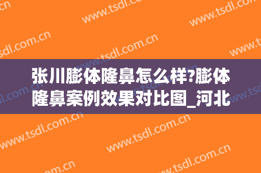张川膨体隆鼻怎么样?膨体隆鼻案例效果对比图_河北医科大学第三医院