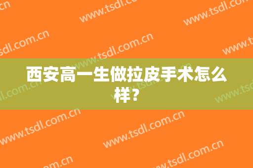 西安高一生做拉皮手术怎么样？