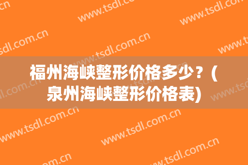 福州海峡整形价格多少？(泉州海峡整形价格表)