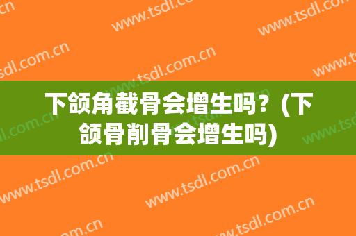 下颌角截骨会增生吗？(下颌骨削骨会增生吗)