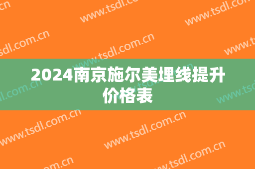 2024南京施尔美埋线提升价格表