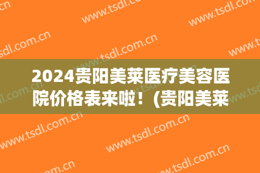 2024贵阳美莱医疗美容医院价格表来啦！(贵阳美莱医院图片)