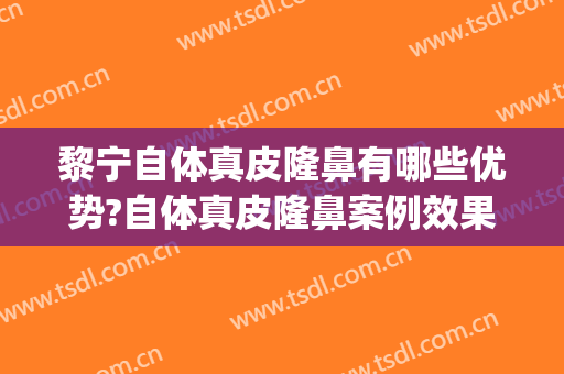 黎宁自体真皮隆鼻有哪些优势?自体真皮隆鼻案例效果对比图_南宁市第一人民医院