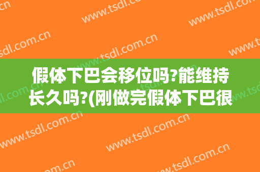 假体下巴会移位吗?能维持长久吗?(刚做完假体下巴很容易移位吗)