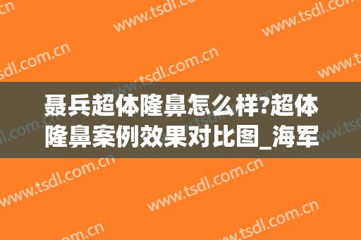聂兵超体隆鼻怎么样?超体隆鼻案例效果对比图_海军军医大学第二附属医院