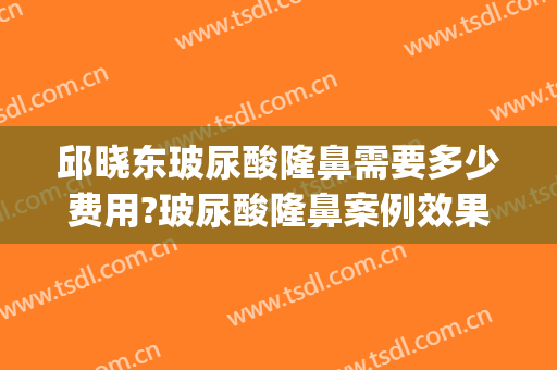 邱晓东玻尿酸隆鼻需要多少费用?玻尿酸隆鼻案例效果对比图_济南市中心医院