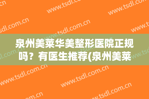 泉州美莱华美整形医院正规吗？有医生推荐(泉州美莱美容整形医院正规吗)