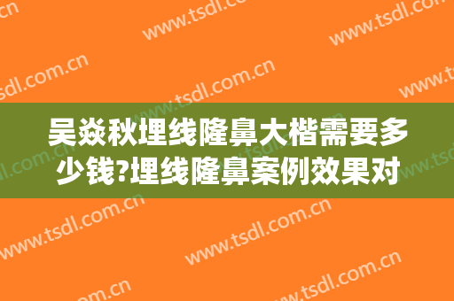 吴焱秋埋线隆鼻大楷需要多少钱?埋线隆鼻案例效果对比图_北京联合丽格第一医疗美容医院