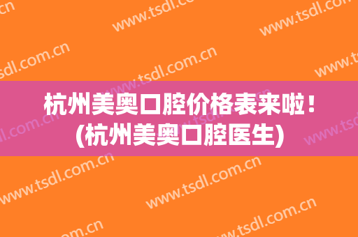 杭州美奥口腔价格表来啦！(杭州美奥口腔医生)