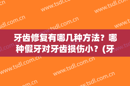 牙齿修复有哪几种方法？哪种假牙对牙齿损伤小？(牙齿做修复要注意哪些)