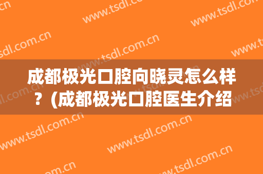 成都极光口腔向晓灵怎么样？(成都极光口腔医生介绍)